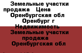 Земельные участки продажа › Цена ­ 580 000 - Оренбургская обл., Оренбург г. Недвижимость » Земельные участки продажа   . Оренбургская обл.